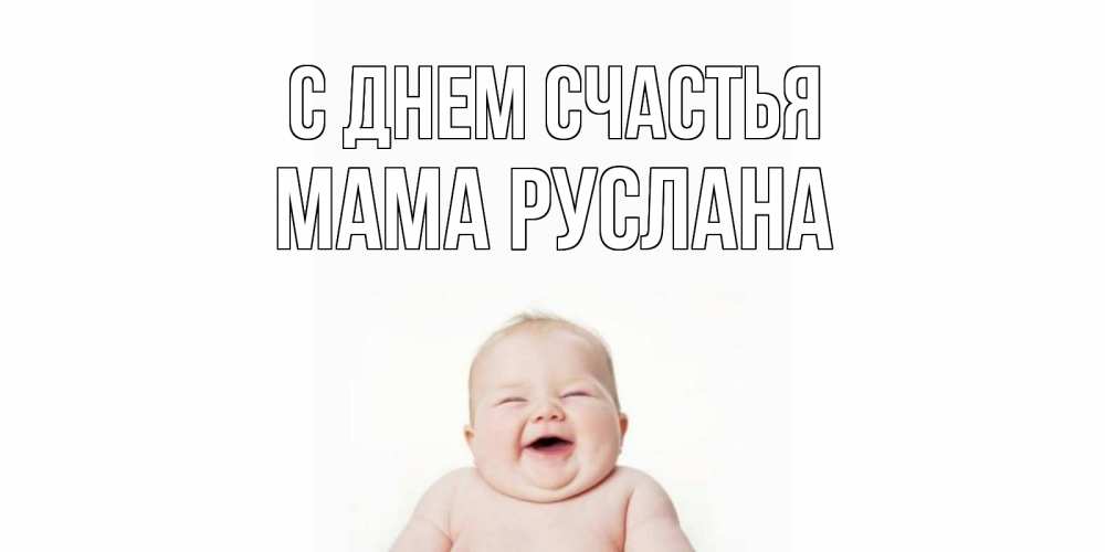 Открытка на каждый день с именем, Мама-Руслана С днем счастья ребенок Прикольная открытка с пожеланием онлайн скачать бесплатно 