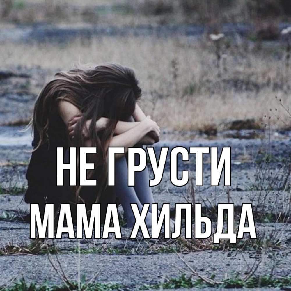 Открытка на каждый день с именем, Мама-Хильда Не грусти длинные волосы и камни Прикольная открытка с пожеланием онлайн скачать бесплатно 