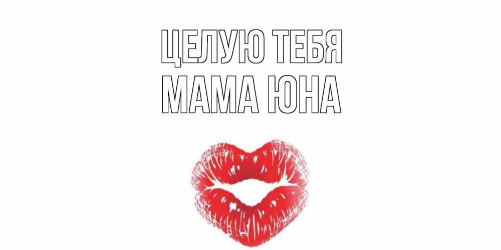 Открытка на каждый день с именем, Мама-Юна Целую тебя поцелуй Прикольная открытка с пожеланием онлайн скачать бесплатно 