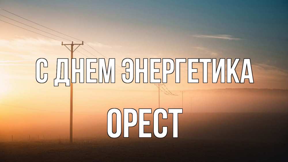 Открытка на каждый день с именем, Орест С днем энергетика дымка столбы провода Прикольная открытка с пожеланием онлайн скачать бесплатно 