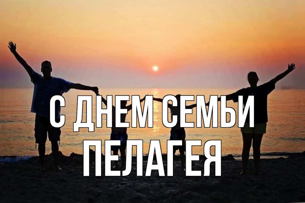 Открытка на каждый день с именем, Пелагея С днем семьи мама, папа, дети, дочка,сын, море, пляж, закат Прикольная открытка с пожеланием онлайн скачать бесплатно 