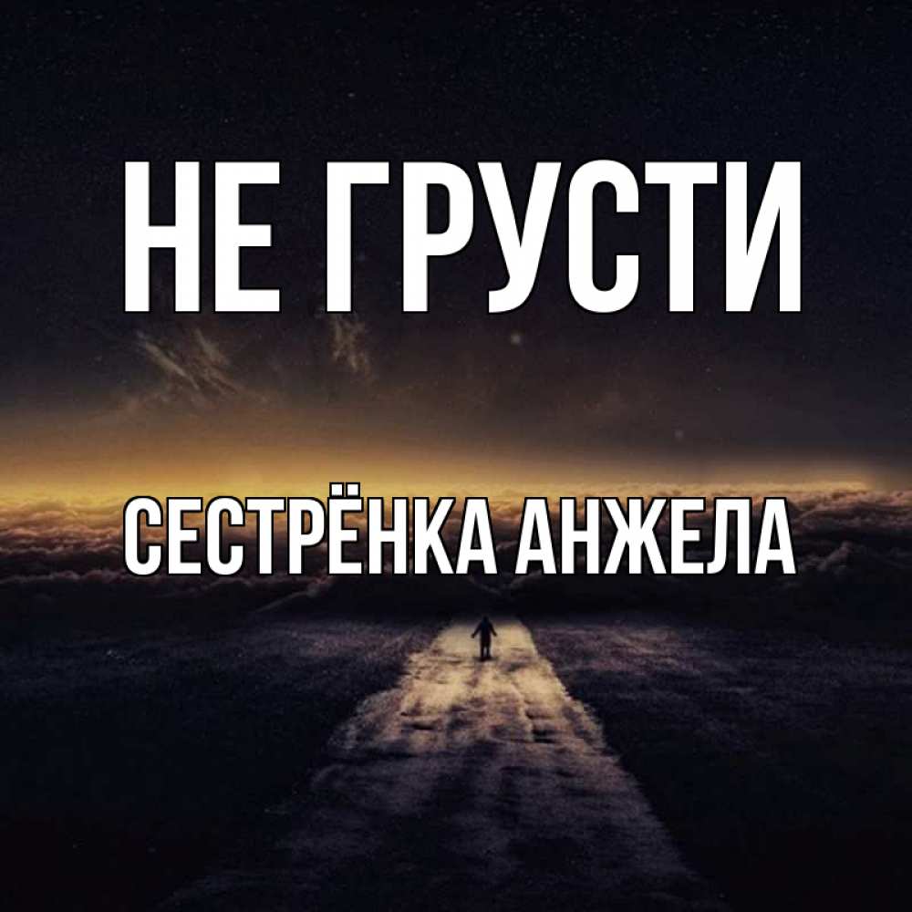 Открытка на каждый день с именем, Сестрёнка-Анжела Не грусти дорога в никуда Прикольная открытка с пожеланием онлайн скачать бесплатно 