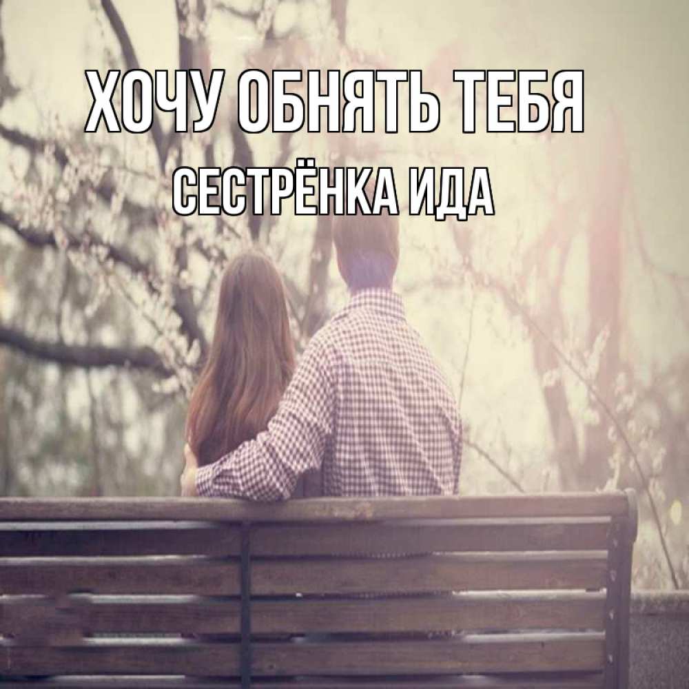 Открытка на каждый день с именем, Сестрёнка-Ида Хочу обнять тебя цветут деревья весна Прикольная открытка с пожеланием онлайн скачать бесплатно 