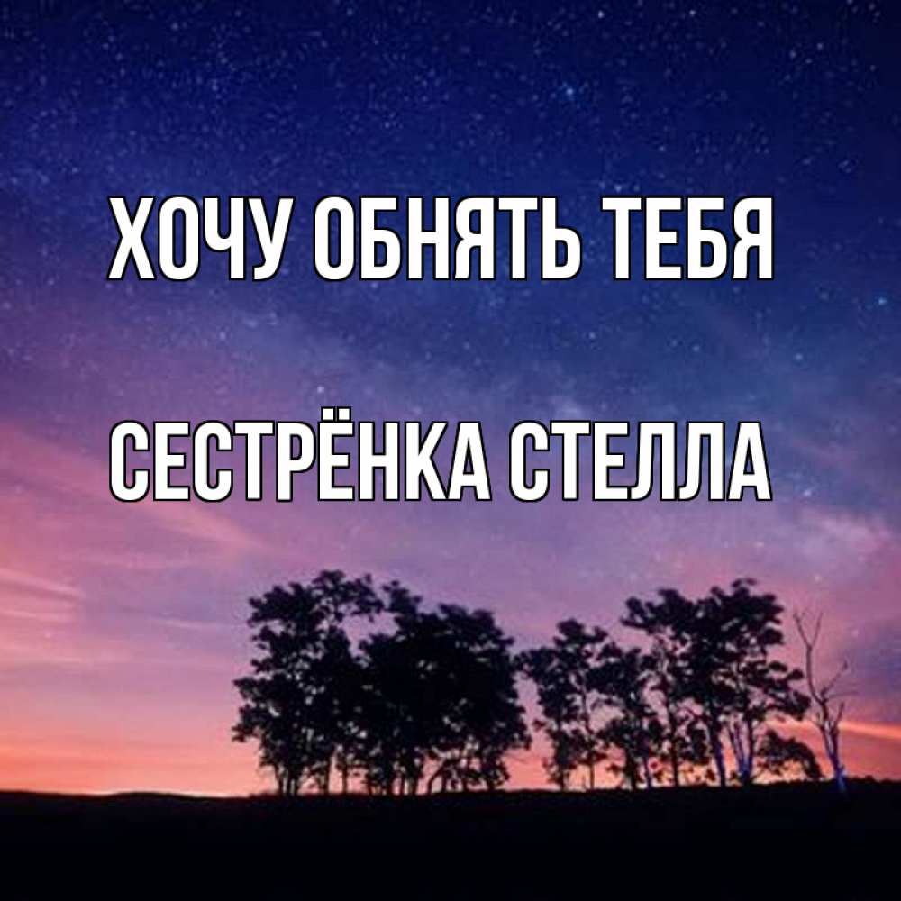 Открытка на каждый день с именем, Сестрёнка-Стелла Хочу обнять тебя силуэты деревьев Прикольная открытка с пожеланием онлайн скачать бесплатно 