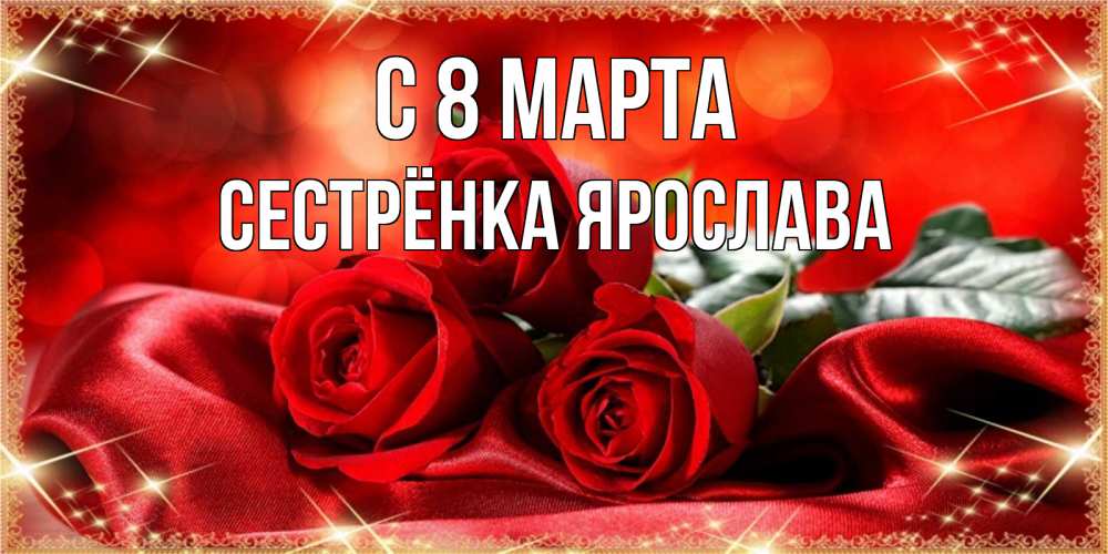 Открытка на каждый день с именем, Сестрёнка-Ярослава С 8 МАРТА открытка красного цвета с розами на 8 марта Прикольная открытка с пожеланием онлайн скачать бесплатно 