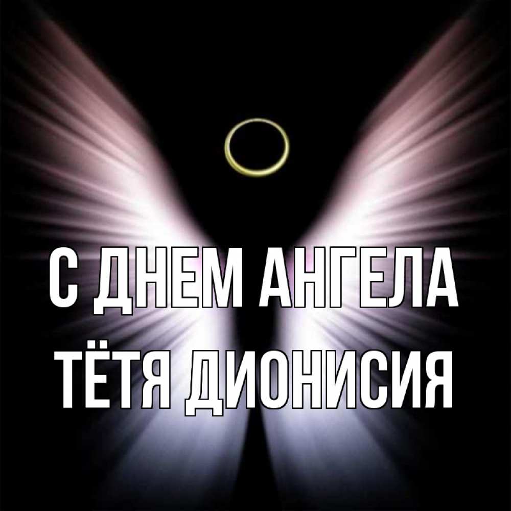 Открытка на каждый день с именем, Тётя-Дионисия С днем ангела ангел из света Прикольная открытка с пожеланием онлайн скачать бесплатно 