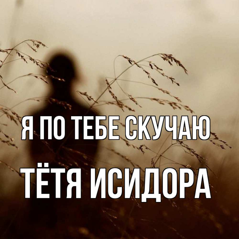 Открытка на каждый день с именем, Тётя-Исидора Я по тебе скучаю силуэт девушки Прикольная открытка с пожеланием онлайн скачать бесплатно 