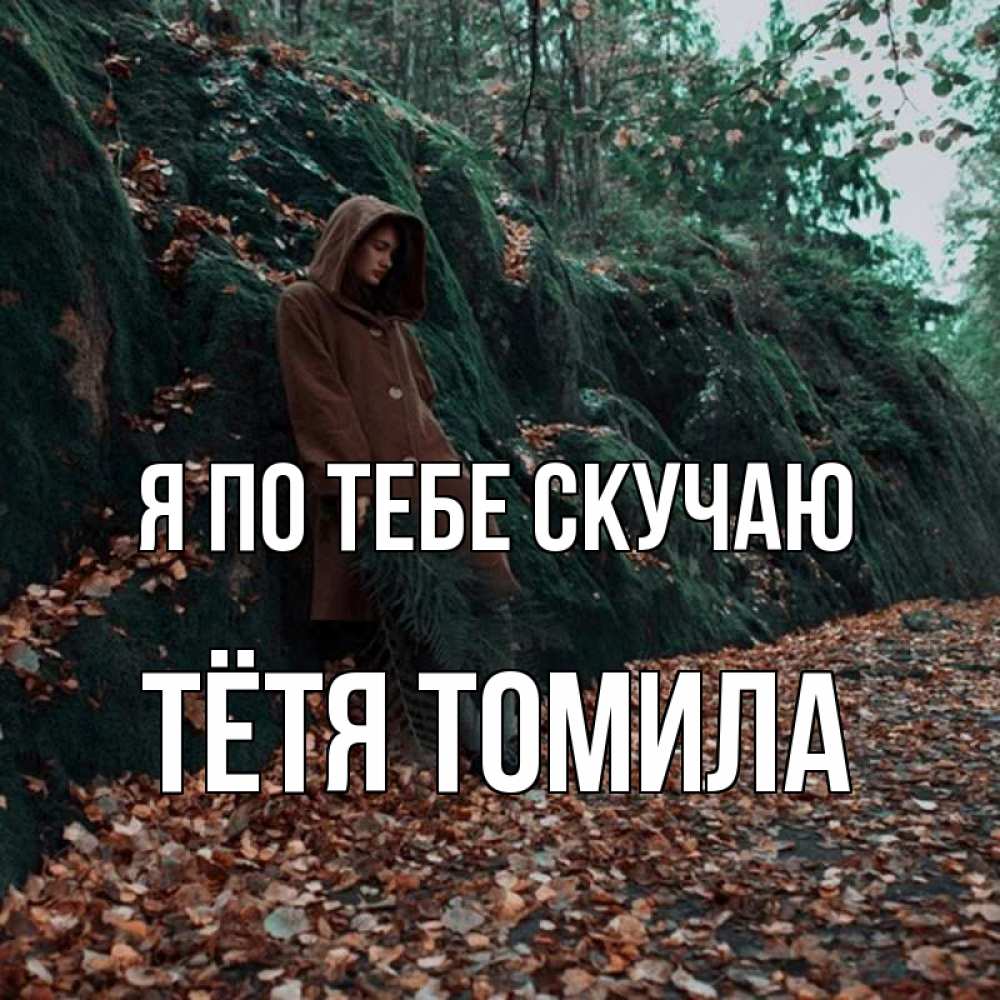 Открытка на каждый день с именем, Тётя-Томила Я по тебе скучаю скука 1 Прикольная открытка с пожеланием онлайн скачать бесплатно 