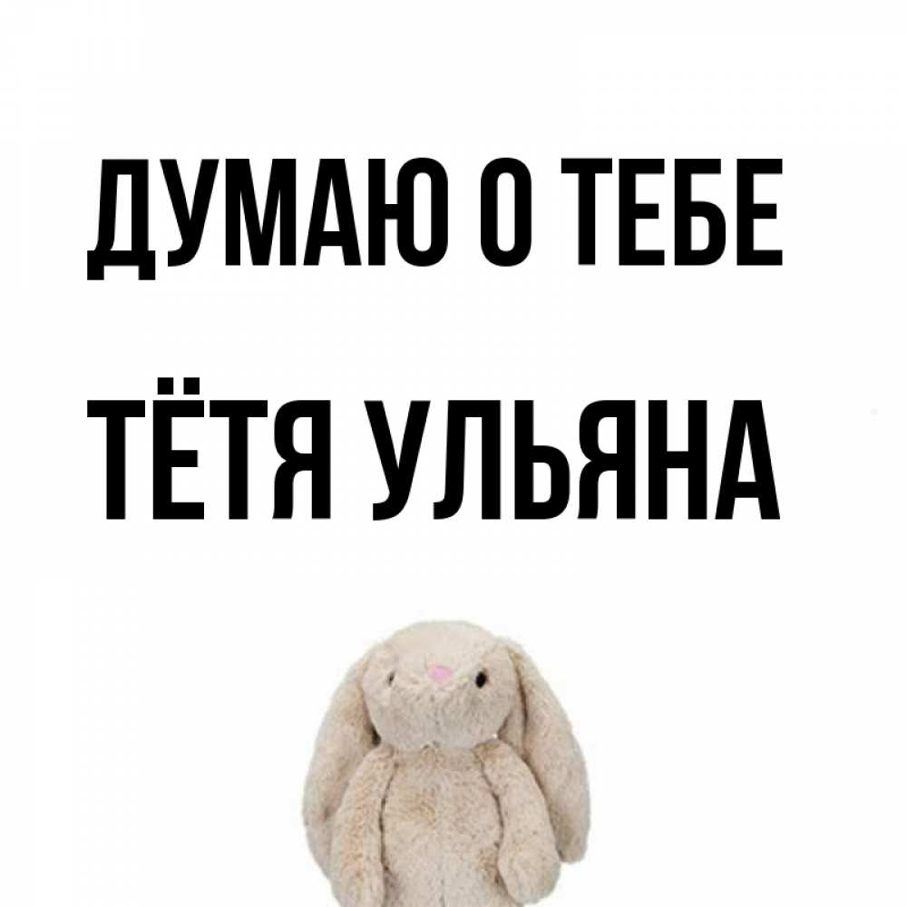 Открытка на каждый день с именем, Тётя-Ульяна Думаю о тебе открытки с текстами и подписями Прикольная открытка с пожеланием онлайн скачать бесплатно 