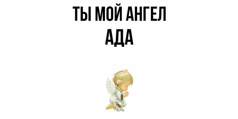 Открытка на каждый день с именем, Ада Ты мой ангел ангел Прикольная открытка с пожеланием онлайн скачать бесплатно 