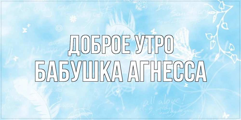 Открытка на каждый день с именем, Бабушка-Агнесса Доброе утро красивые открытки зимнее Прикольная открытка с пожеланием онлайн скачать бесплатно 