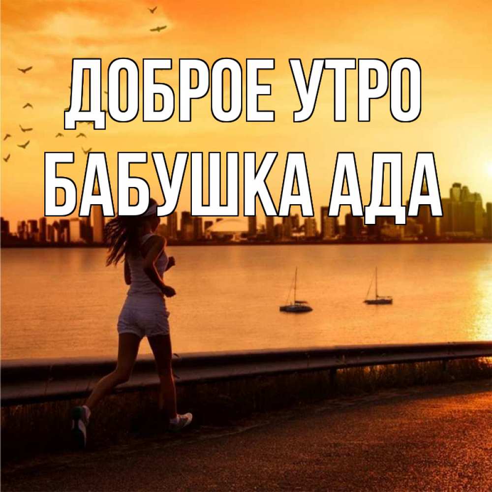 Открытка на каждый день с именем, Бабушка-Ада Доброе утро девушка бежит Прикольная открытка с пожеланием онлайн скачать бесплатно 