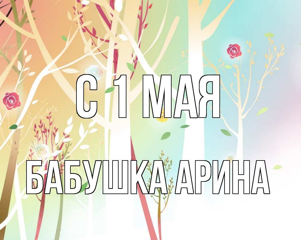 Открытка на каждый день с именем, Бабушка-Арина С 1 мая С 1 мая 1 Прикольная открытка с пожеланием онлайн скачать бесплатно 
