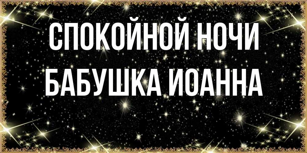 Открытка на каждый день с именем, Бабушка-Иоанна Спокойной ночи засыпаем под звездами Прикольная открытка с пожеланием онлайн скачать бесплатно 