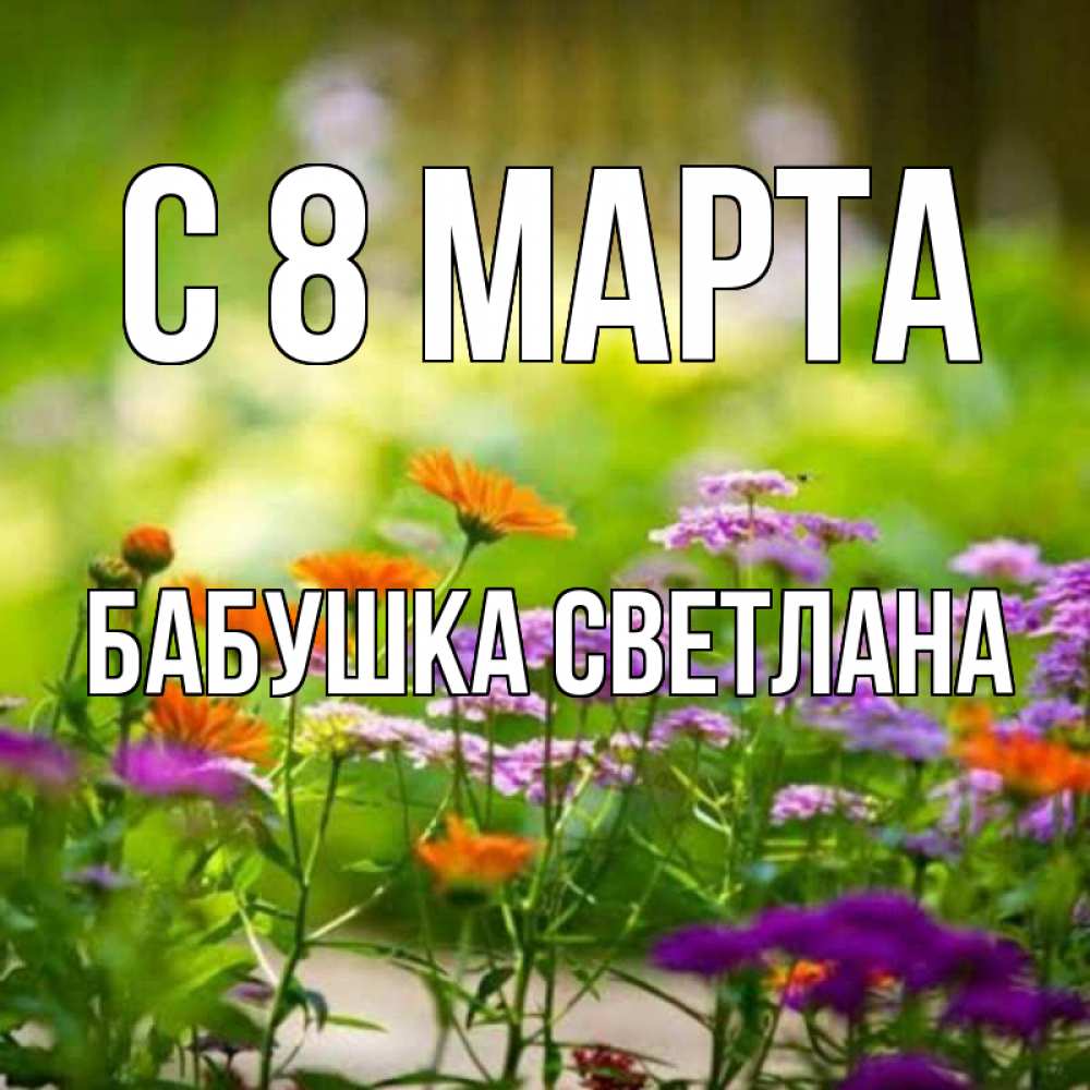 Открытка на каждый день с именем, Бабушка-Светлана С 8 МАРТА цветы Прикольная открытка с пожеланием онлайн скачать бесплатно 