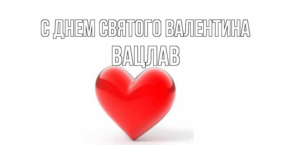 Открытка на каждый день с именем, Вацлав С днем Святого Валентина сердечко на 14 февраля Прикольная открытка с пожеланием онлайн скачать бесплатно 