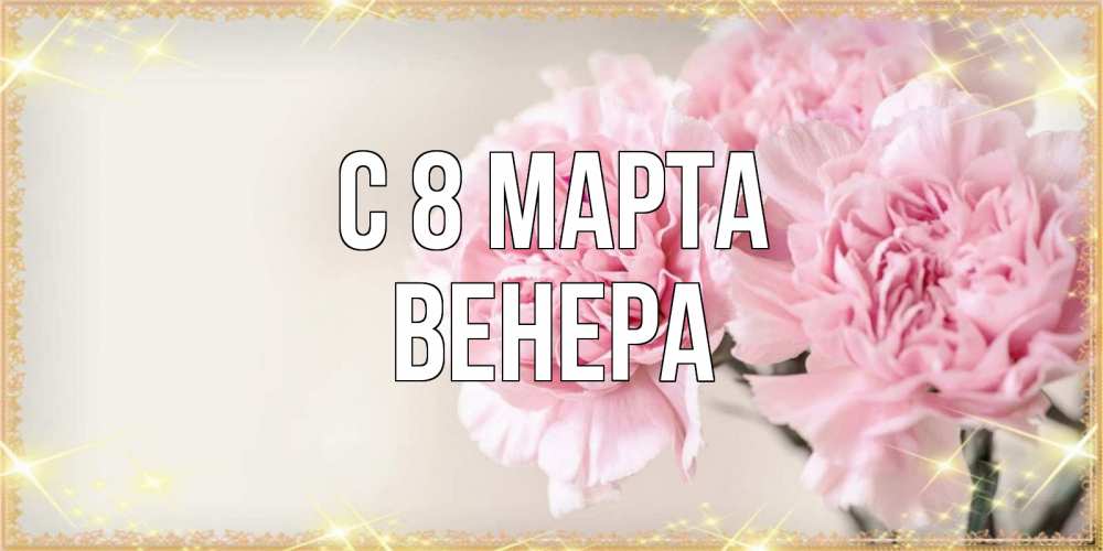 Открытка на каждый день с именем, Венера С 8 марта открытка с розовыми цветами в рамочке с подписью на 8 марта Прикольная открытка с пожеланием онлайн скачать бесплатно 