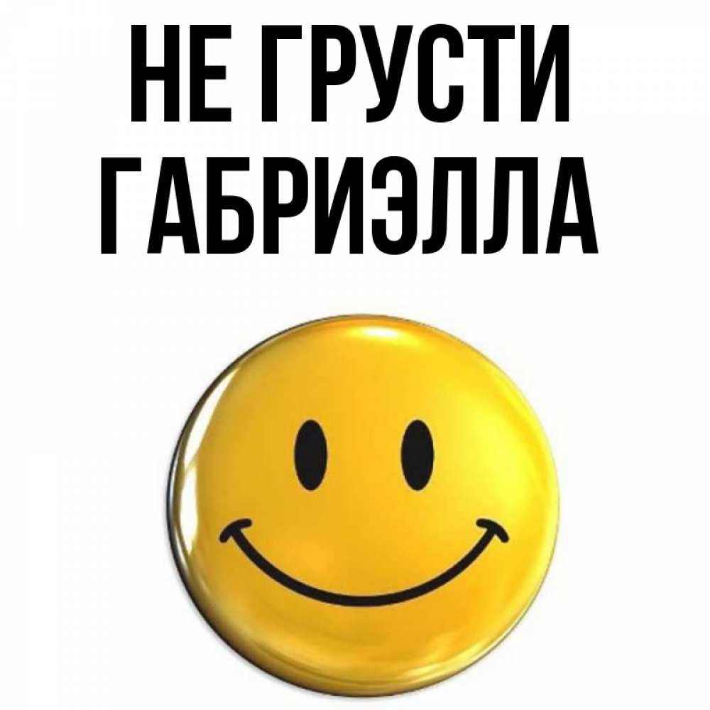 Открытка на каждый день с именем, Габриэлла Не грусти триде смайл Прикольная открытка с пожеланием онлайн скачать бесплатно 