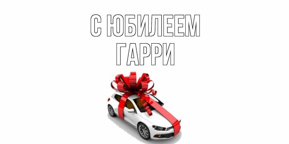 Открытка на каждый день с именем, Гарри С юбилеем машина, лента Прикольная открытка с пожеланием онлайн скачать бесплатно 