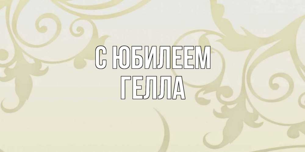 Открытка на каждый день с именем, Гелла С юбилеем Открытка с простым фоном Прикольная открытка с пожеланием онлайн скачать бесплатно 