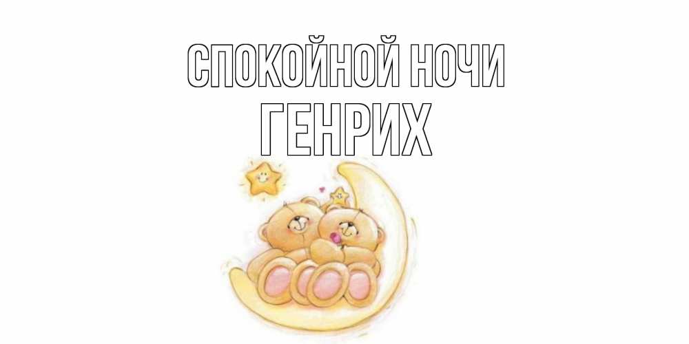 Открытка на каждый день с именем, Генрих Спокойной ночи мишки, месяц Прикольная открытка с пожеланием онлайн скачать бесплатно 