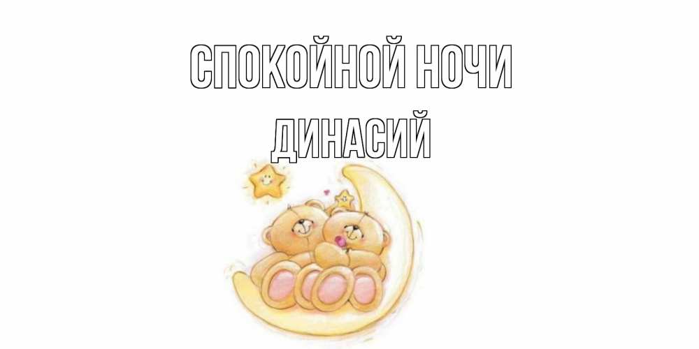 Открытка на каждый день с именем, Динасий Спокойной ночи мишки, месяц Прикольная открытка с пожеланием онлайн скачать бесплатно 