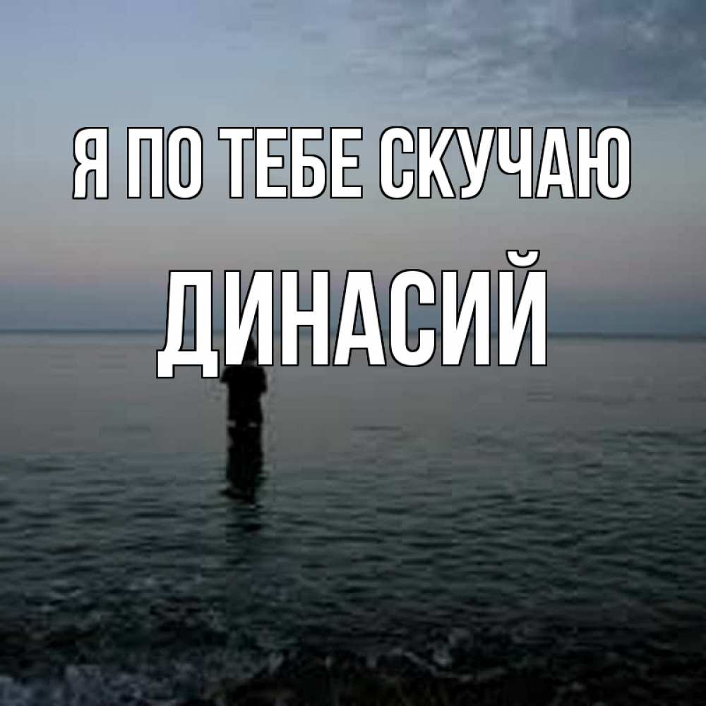 Открытка на каждый день с именем, Динасий Я по тебе скучаю скука Прикольная открытка с пожеланием онлайн скачать бесплатно 