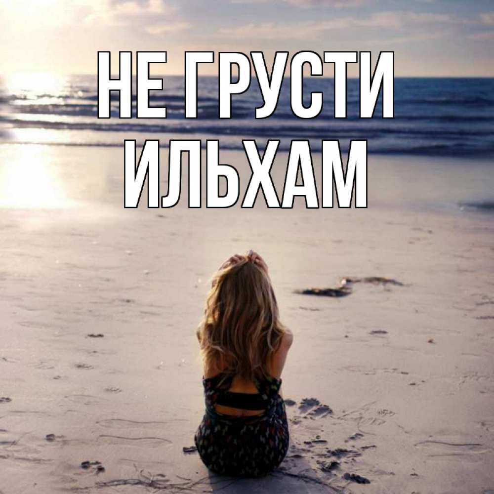 Открытка на каждый день с именем, Ильхам Не грусти песочек Прикольная открытка с пожеланием онлайн скачать бесплатно 