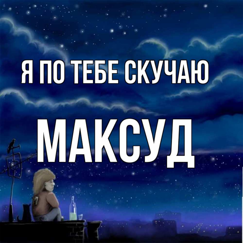 Открытка на каждый день с именем, Максуд Я по тебе скучаю на крыше 1 Прикольная открытка с пожеланием онлайн скачать бесплатно 