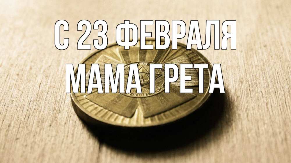 Открытка на каждый день с именем, Мама-Грета С 23 февраля 23 февраля Прикольная открытка с пожеланием онлайн скачать бесплатно 