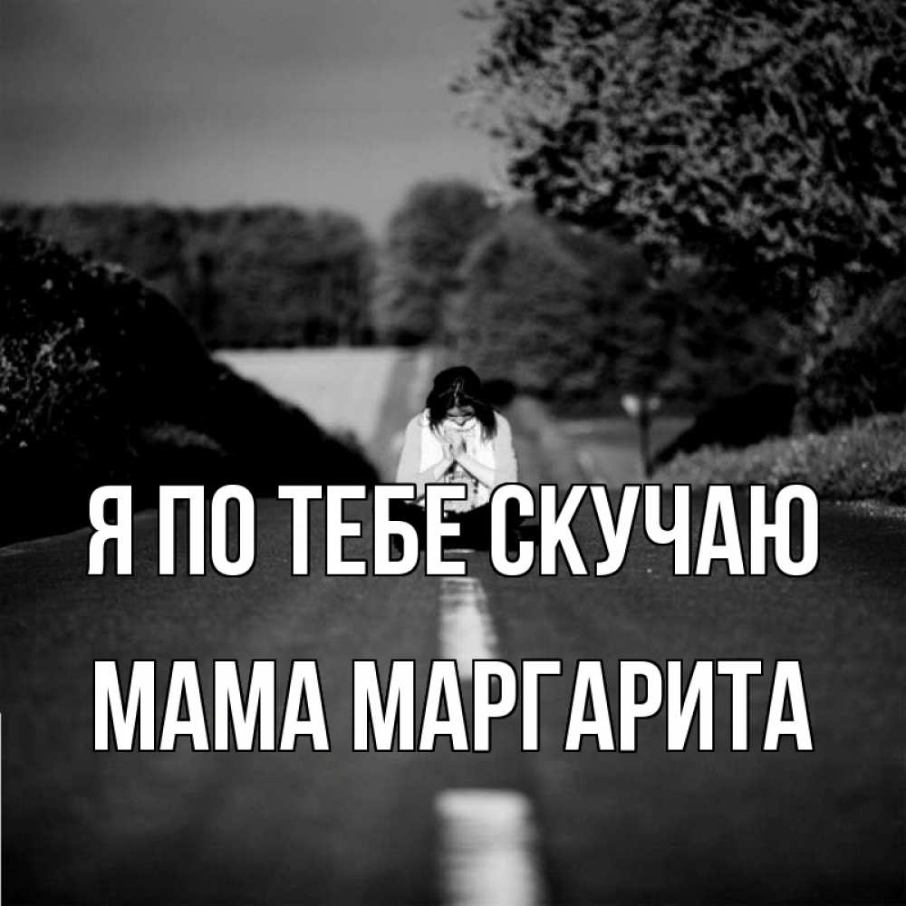 Открытка на каждый день с именем, Мама-Маргарита Я по тебе скучаю фото Прикольная открытка с пожеланием онлайн скачать бесплатно 