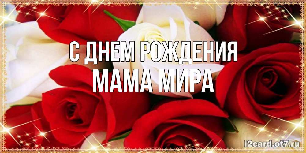 Открытка на каждый день с именем, Мама-Мира С днем рождения открытка на день рождения с белыми и красными розами Прикольная открытка с пожеланием онлайн скачать бесплатно 