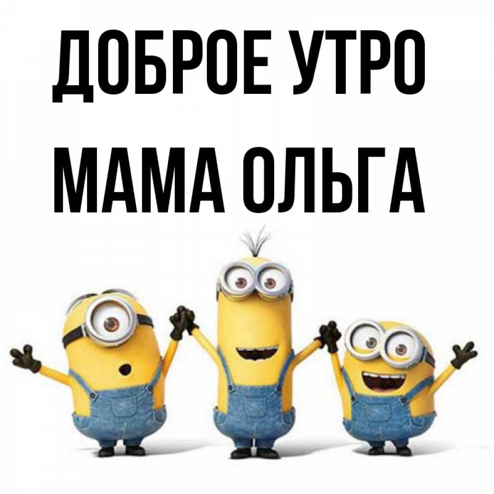 Открытка на каждый день с именем, Мама-Ольга Доброе утро бодренького утра Прикольная открытка с пожеланием онлайн скачать бесплатно 