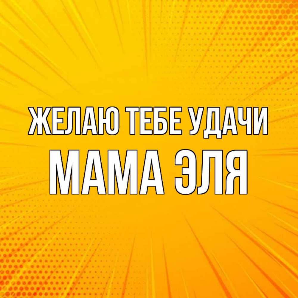 Открытка на каждый день с именем, Мама-Эля Желаю тебе удачи фон Прикольная открытка с пожеланием онлайн скачать бесплатно 