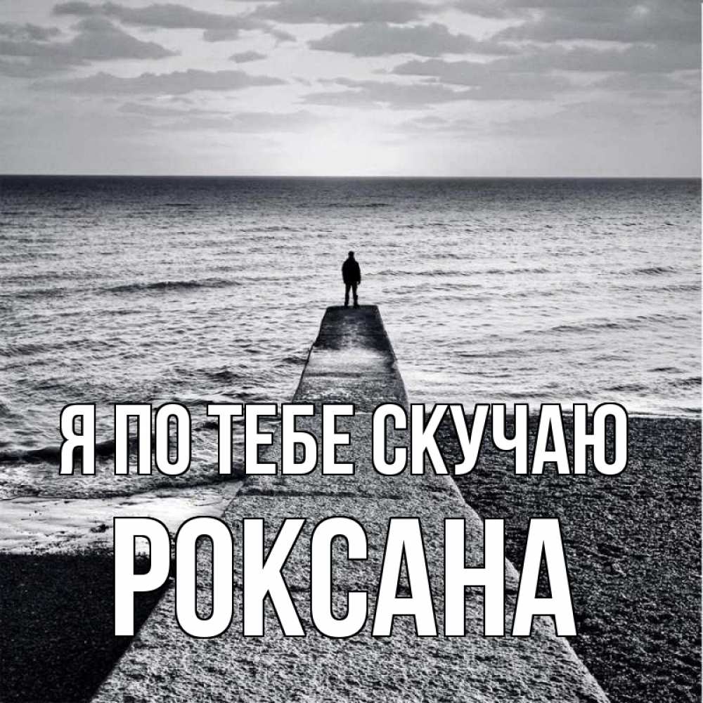 Открытка на каждый день с именем, Роксана Я по тебе скучаю скучашки Прикольная открытка с пожеланием онлайн скачать бесплатно 
