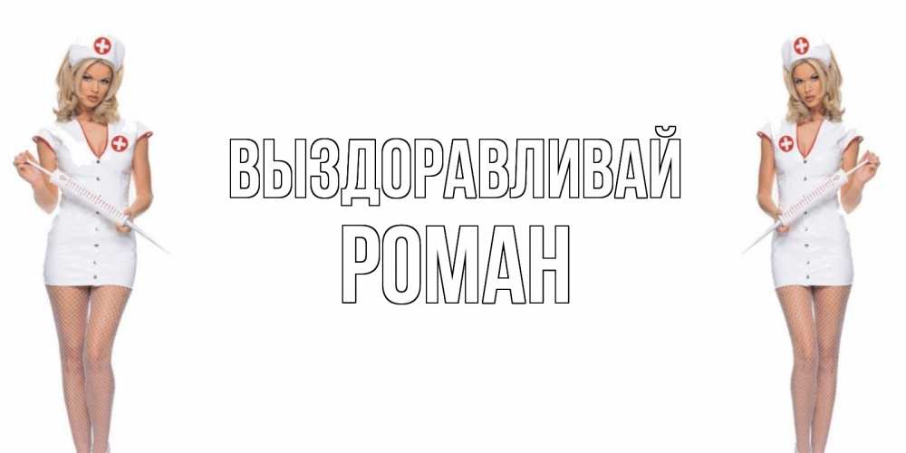 Открытка на каждый день с именем, Роман Выздоравливай открытки с медсестрой Прикольная открытка с пожеланием онлайн скачать бесплатно 