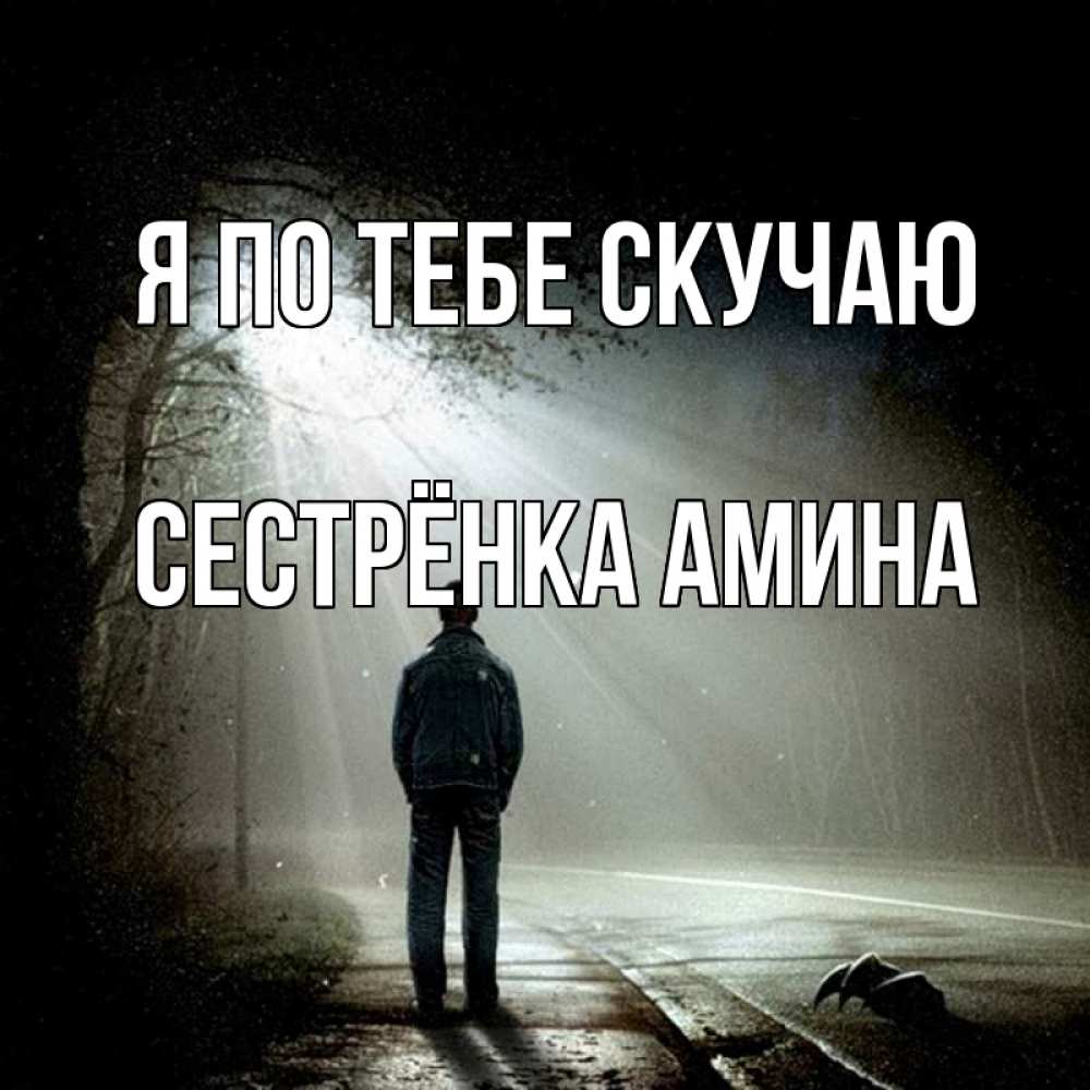 Открытка на каждый день с именем, Сестрёнка-Амина Я по тебе скучаю свет 1 Прикольная открытка с пожеланием онлайн скачать бесплатно 