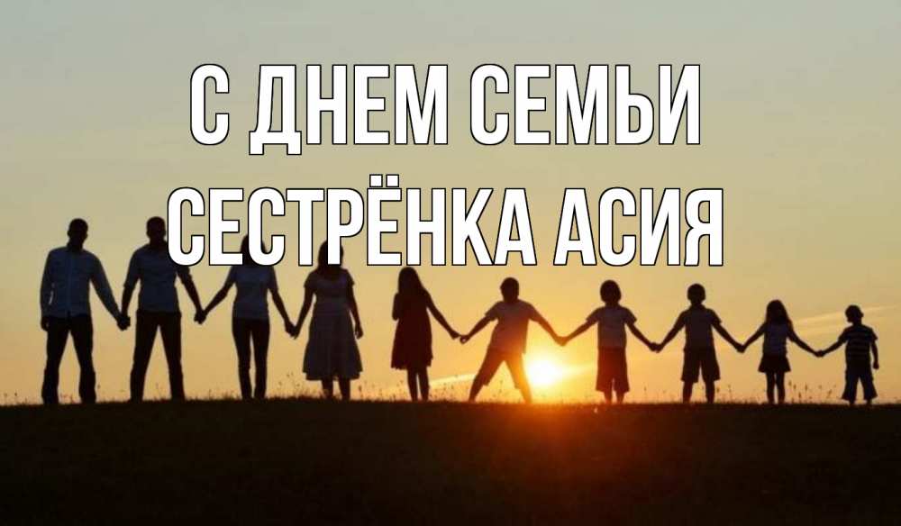 Открытка на каждый день с именем, Сестрёнка-Асия С днем семьи дети, родители Прикольная открытка с пожеланием онлайн скачать бесплатно 