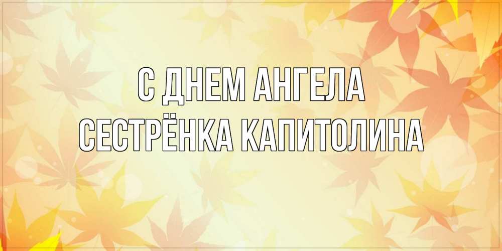 Открытка на каждый день с именем, Сестрёнка-Капитолина С днем ангела поздравления с днем ангела бесплатно Прикольная открытка с пожеланием онлайн скачать бесплатно 