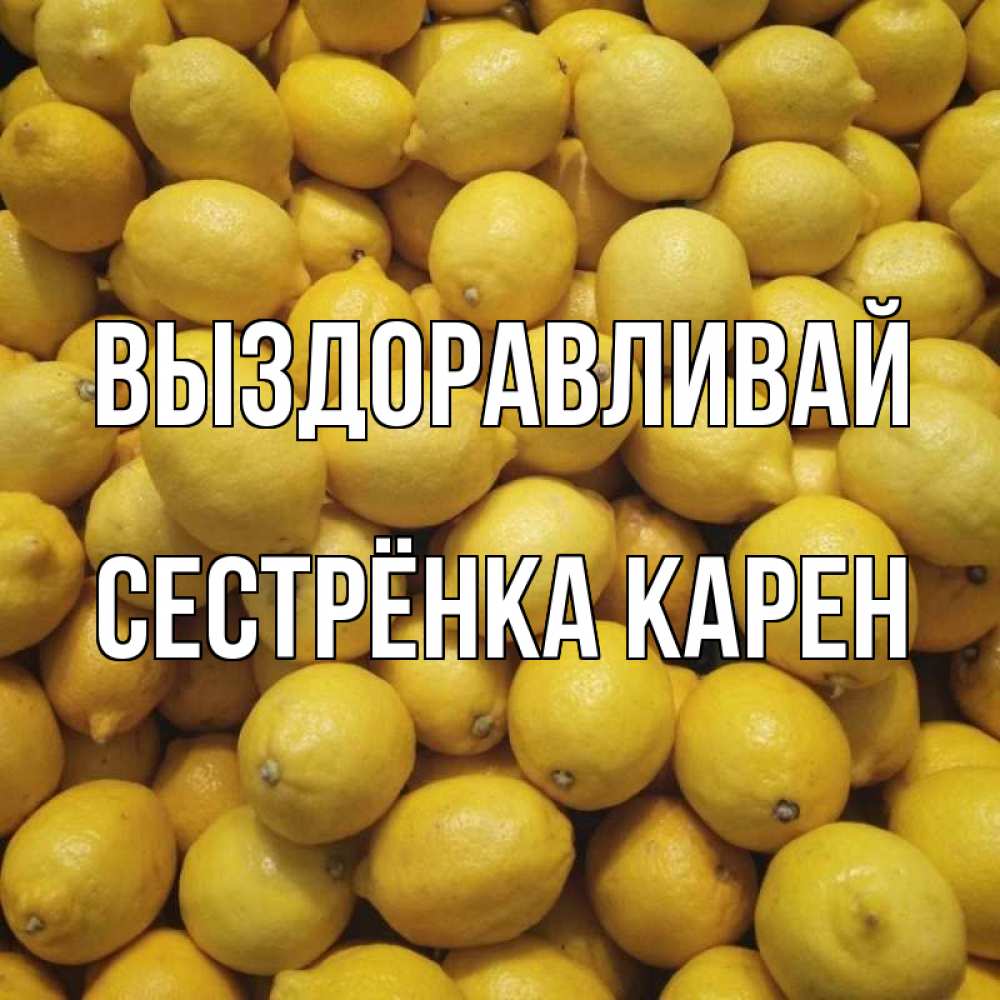Открытка на каждый день с именем, Сестрёнка-Карен Выздоравливай это точно поможет Прикольная открытка с пожеланием онлайн скачать бесплатно 