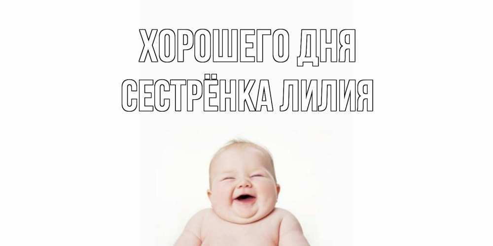Открытка на каждый день с именем, Сестрёнка-Лилия Хорошего дня открытка для поднятия настроения Прикольная открытка с пожеланием онлайн скачать бесплатно 