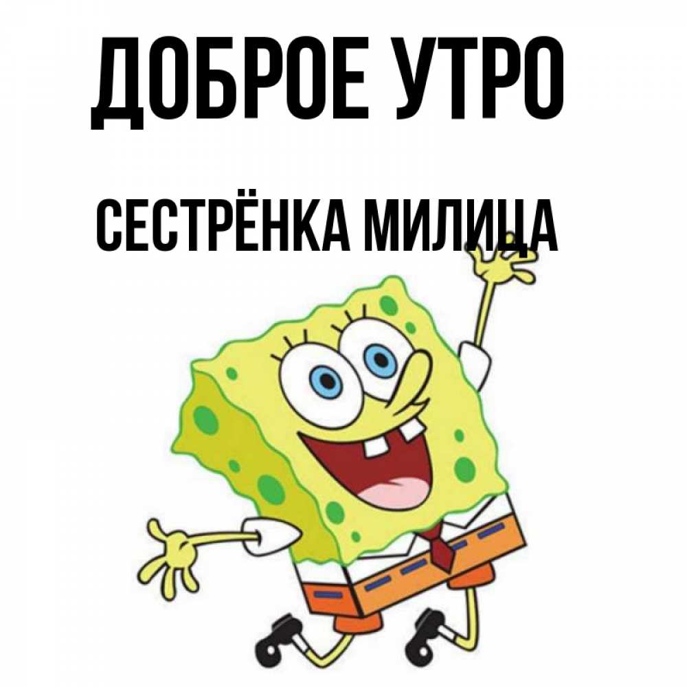 Открытка на каждый день с именем, Сестрёнка-Милица Доброе утро улыбающийся спанч Боб Прикольная открытка с пожеланием онлайн скачать бесплатно 