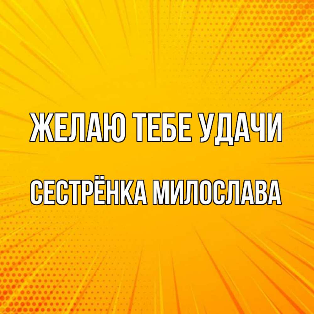 Открытка на каждый день с именем, Сестрёнка-Милослава Желаю тебе удачи фон Прикольная открытка с пожеланием онлайн скачать бесплатно 
