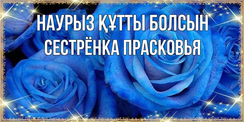 Открытка на каждый день с именем, Сестрёнка-Прасковья Наурыз құтты болсын как поздравить женщину на наурыз. Конечно же нужно подарить ей открытку с нашего сайта Прикольная открытка с пожеланием онлайн скачать бесплатно 