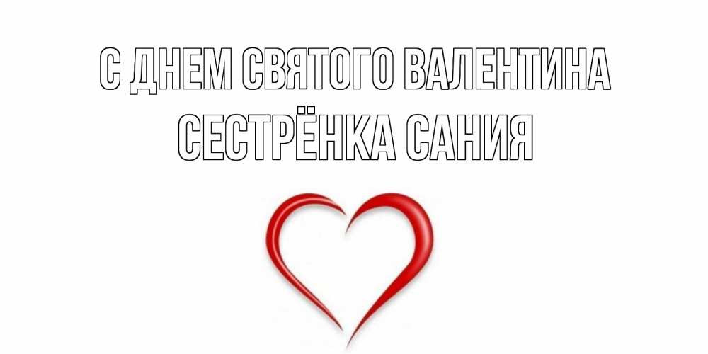 Открытка на каждый день с именем, Сестрёнка-Сания С днем Святого Валентина сердечко красное Прикольная открытка с пожеланием онлайн скачать бесплатно 