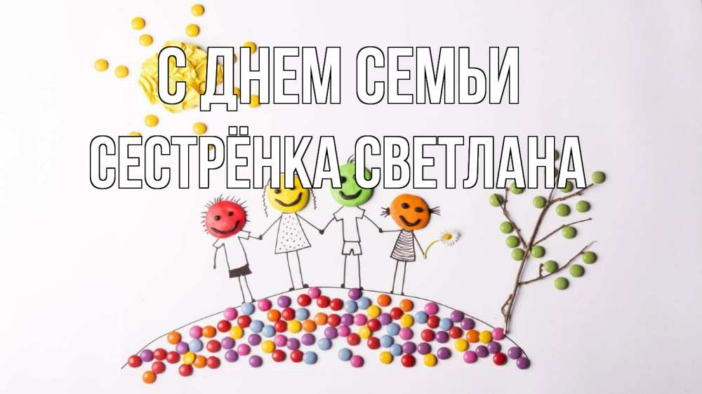 Открытка на каждый день с именем, Сестрёнка-Светлана С днем семьи с днем семьи Прикольная открытка с пожеланием онлайн скачать бесплатно 