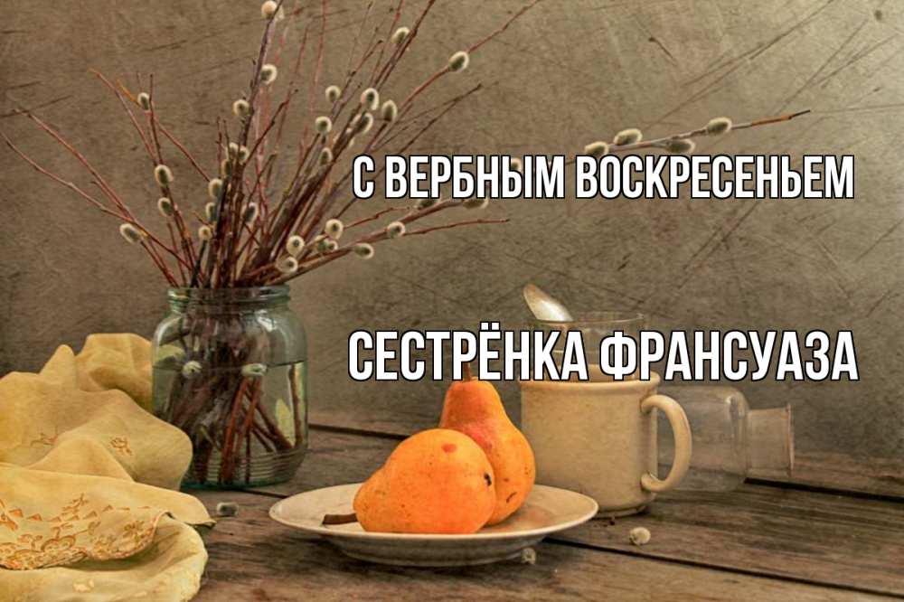 Открытка на каждый день с именем, Сестрёнка-Франсуаза С вербным воскресеньем верба Прикольная открытка с пожеланием онлайн скачать бесплатно 