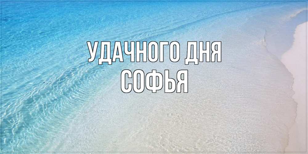 Открытка на каждый день с именем, Софья Удачного дня море пляж Прикольная открытка с пожеланием онлайн скачать бесплатно 