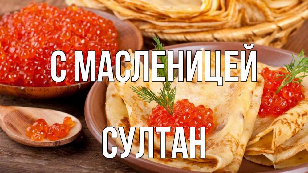 Открытка на каждый день с именем, Султан С масленицей блины Прикольная открытка с пожеланием онлайн скачать бесплатно 