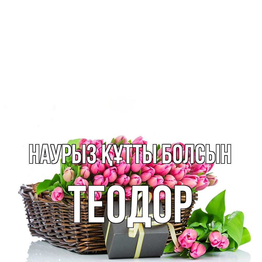 Открытка на каждый день с именем, Теодор Наурыз құтты болсын цветы Прикольная открытка с пожеланием онлайн скачать бесплатно 